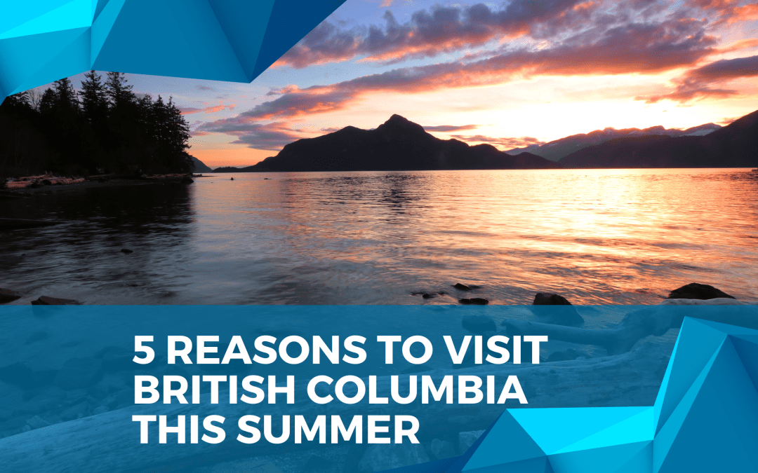 British Columbia And Our 5 Reasons To Visit This Summer